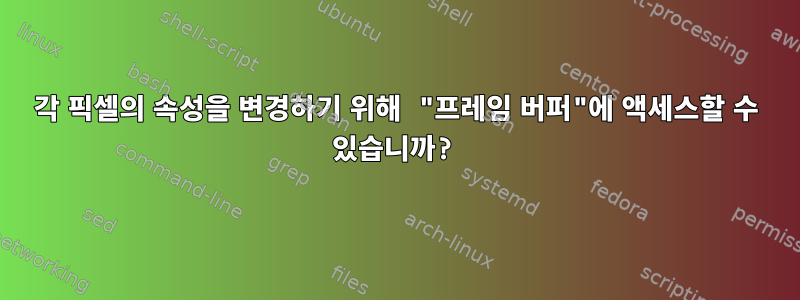 각 픽셀의 속성을 변경하기 위해 "프레임 버퍼"에 액세스할 수 있습니까?