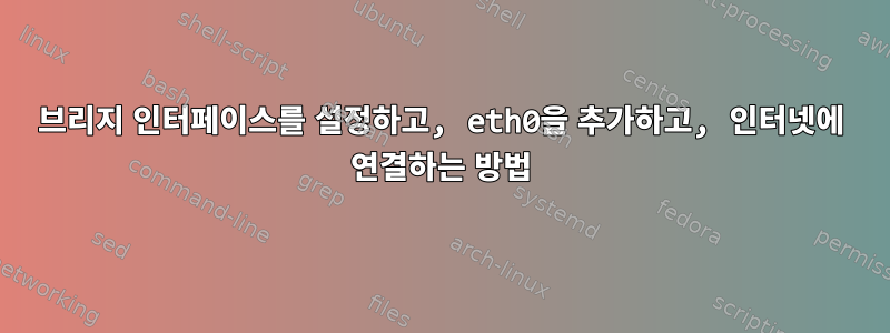 브리지 인터페이스를 설정하고, eth0을 추가하고, 인터넷에 연결하는 방법