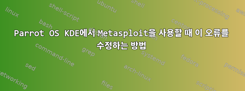 Parrot OS KDE에서 Metasploit을 사용할 때 이 오류를 수정하는 방법