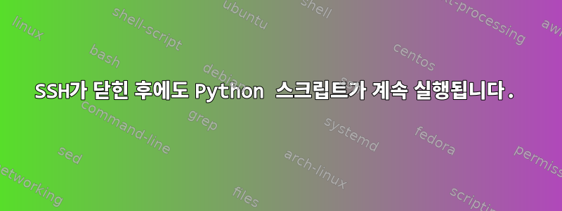 SSH가 닫힌 후에도 Python 스크립트가 계속 실행됩니다.