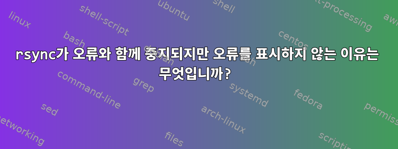 rsync가 오류와 함께 중지되지만 오류를 표시하지 않는 이유는 무엇입니까?