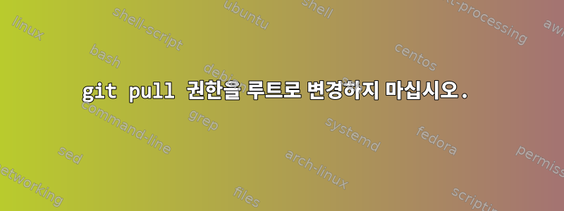 git pull 권한을 루트로 변경하지 마십시오.