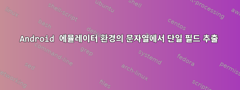 Android 에뮬레이터 환경의 문자열에서 단일 필드 추출