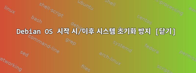 Debian OS 시작 시/이후 시스템 초기화 방지 [닫기]