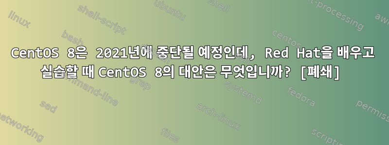 CentOS 8은 2021년에 중단될 예정인데, Red Hat을 배우고 실습할 때 CentOS 8의 대안은 무엇입니까? [폐쇄]