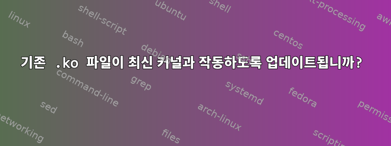 기존 .ko 파일이 최신 커널과 작동하도록 업데이트됩니까?