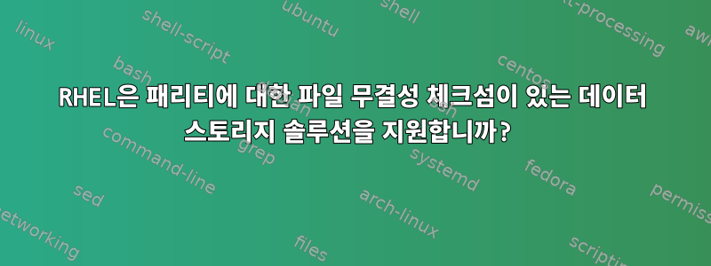 RHEL은 패리티에 대한 파일 무결성 체크섬이 있는 데이터 스토리지 솔루션을 지원합니까?