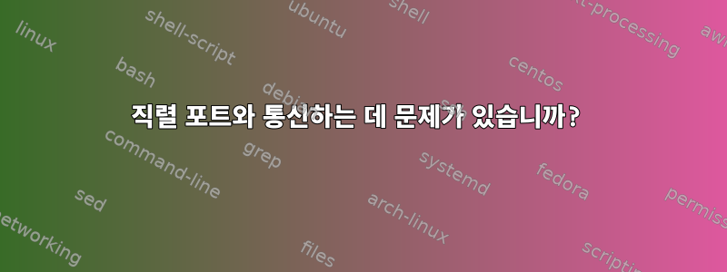 직렬 포트와 통신하는 데 문제가 있습니까?