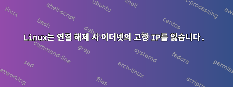 Linux는 연결 해제 시 이더넷의 고정 IP를 잃습니다.