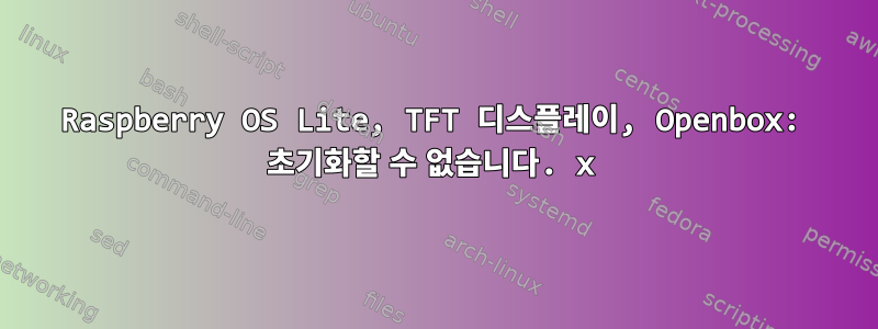 Raspberry OS Lite, TFT 디스플레이, Openbox: 초기화할 수 없습니다. x