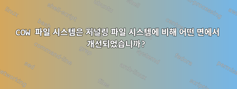 COW 파일 시스템은 저널링 파일 시스템에 비해 어떤 면에서 개선되었습니까?