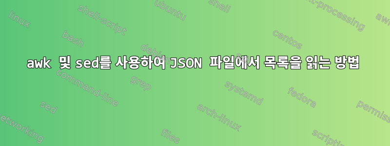 awk 및 sed를 사용하여 JSON 파일에서 목록을 읽는 방법