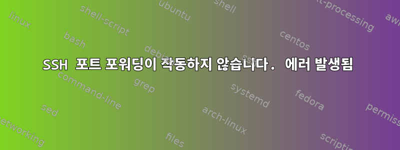 SSH 포트 포워딩이 작동하지 않습니다. 에러 발생됨