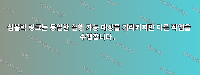 심볼릭 링크는 동일한 실행 가능 대상을 가리키지만 다른 작업을 수행합니다.