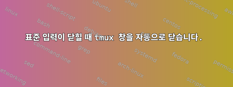 표준 입력이 닫힐 때 tmux 창을 자동으로 닫습니다.