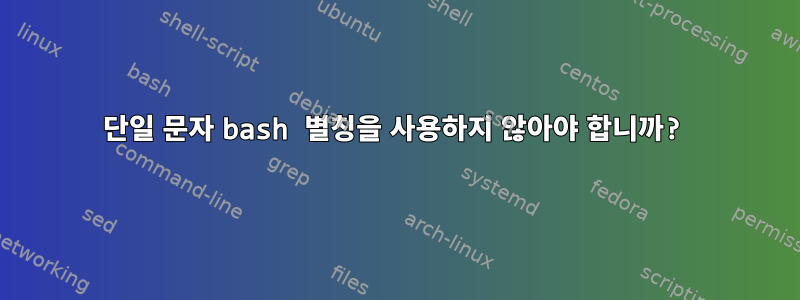 단일 문자 bash 별칭을 사용하지 않아야 합니까?