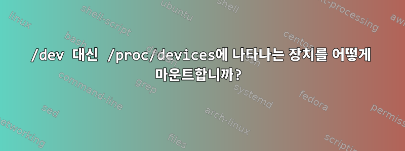 /dev 대신 /proc/devices에 나타나는 장치를 어떻게 마운트합니까?