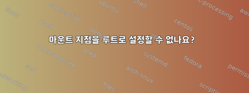 마운트 지점을 루트로 설정할 수 없나요?