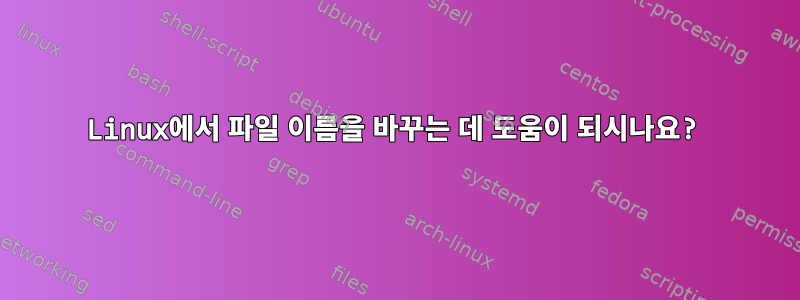 Linux에서 파일 이름을 바꾸는 데 도움이 되시나요?