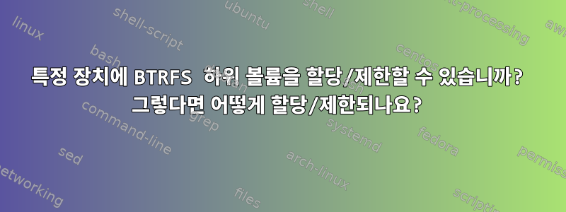 특정 장치에 BTRFS 하위 볼륨을 할당/제한할 수 있습니까? 그렇다면 어떻게 할당/제한되나요?