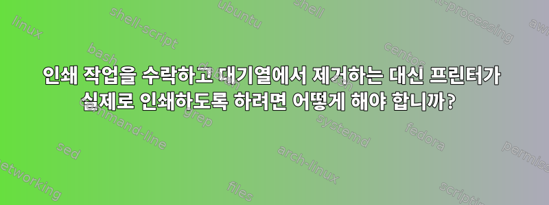 인쇄 작업을 수락하고 대기열에서 제거하는 대신 프린터가 실제로 인쇄하도록 하려면 어떻게 해야 합니까?