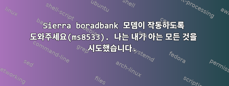 Sierra boradbank 모뎀이 작동하도록 도와주세요(ms8533). 나는 내가 아는 모든 것을 시도했습니다.