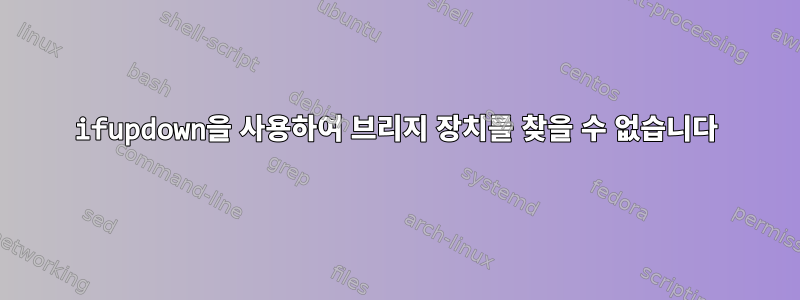 ifupdown을 사용하여 브리지 장치를 찾을 수 없습니다