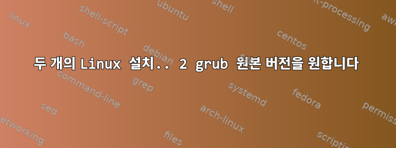 두 개의 Linux 설치.. 2 grub 원본 버전을 원합니다