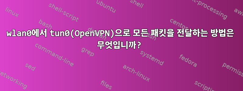 wlan0에서 tun0(OpenVPN)으로 모든 패킷을 전달하는 방법은 무엇입니까?