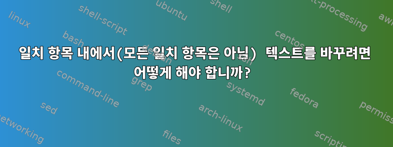 일치 항목 내에서(모든 일치 항목은 아님) 텍스트를 바꾸려면 어떻게 해야 합니까?