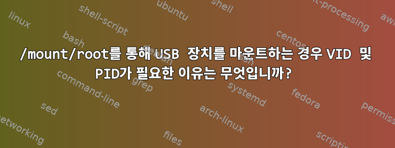 /mount/root를 통해 USB 장치를 마운트하는 경우 VID 및 PID가 필요한 이유는 무엇입니까?