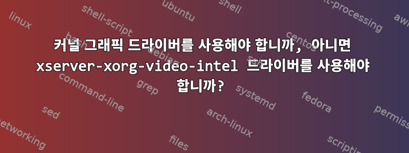 커널 그래픽 드라이버를 사용해야 합니까, 아니면 xserver-xorg-video-intel 드라이버를 사용해야 합니까?