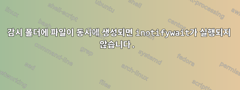 감시 폴더에 파일이 동시에 생성되면 inotifywait가 실행되지 않습니다.