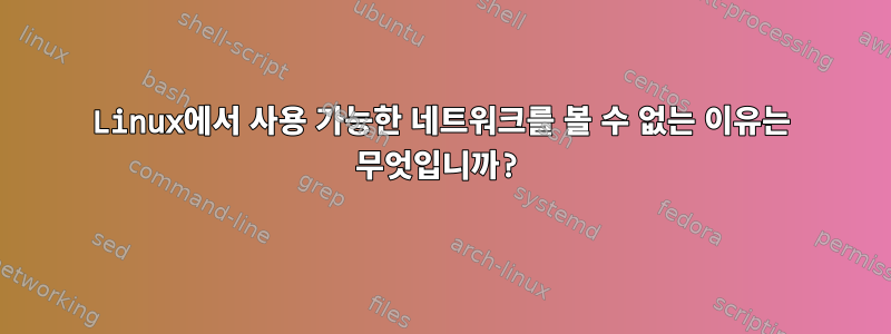 Linux에서 사용 가능한 네트워크를 볼 수 없는 이유는 무엇입니까?