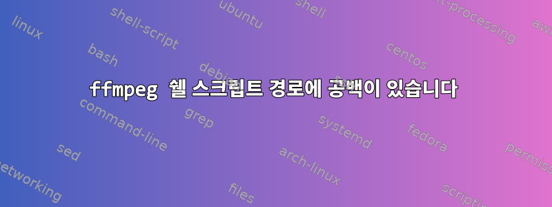 ffmpeg 쉘 스크립트 경로에 공백이 있습니다