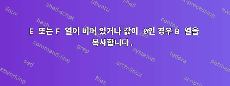 E 또는 F 열이 비어 있거나 값이 0인 경우 B 열을 복사합니다.