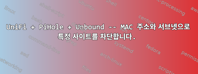 UniFi + PiHole + Unbound -- MAC 주소와 서브넷으로 특정 사이트를 차단합니다.