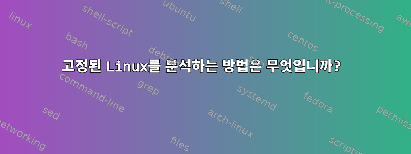 고정된 Linux를 분석하는 방법은 무엇입니까?