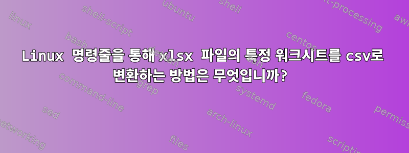 Linux 명령줄을 통해 xlsx 파일의 특정 워크시트를 csv로 변환하는 방법은 무엇입니까?