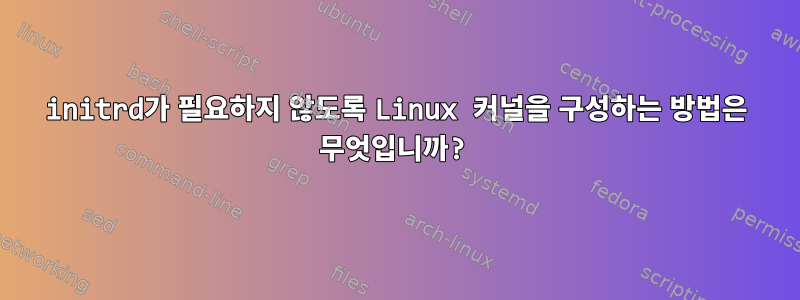 initrd가 필요하지 않도록 Linux 커널을 구성하는 방법은 무엇입니까?