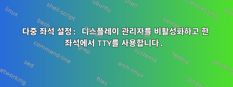 다중 좌석 설정: 디스플레이 관리자를 비활성화하고 한 좌석에서 TTY를 사용합니다.