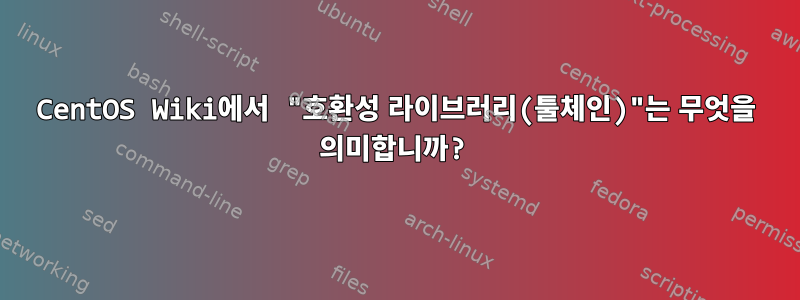 CentOS Wiki에서 "호환성 라이브러리(툴체인)"는 무엇을 의미합니까?