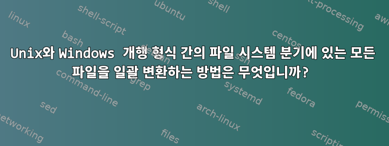 Unix와 Windows 개행 형식 간의 파일 시스템 분기에 있는 모든 파일을 일괄 변환하는 방법은 무엇입니까?