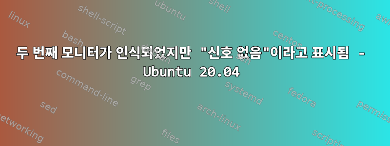 두 번째 모니터가 인식되었지만 "신호 없음"이라고 표시됨 - Ubuntu 20.04