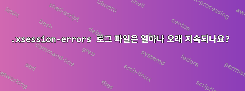 .xsession-errors 로그 파일은 얼마나 오래 지속되나요?