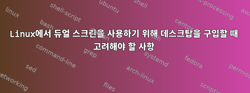 Linux에서 듀얼 스크린을 사용하기 위해 데스크탑을 구입할 때 고려해야 할 사항