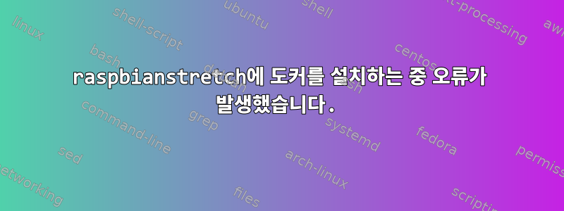 raspbianstretch에 도커를 설치하는 중 오류가 발생했습니다.