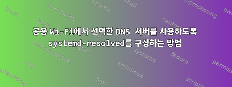 공용 Wi-Fi에서 선택한 DNS 서버를 사용하도록 systemd-resolved를 구성하는 방법