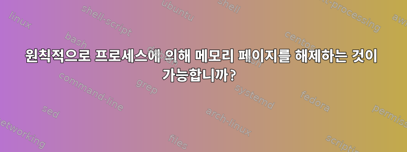 원칙적으로 프로세스에 의해 메모리 페이지를 해제하는 것이 가능합니까?