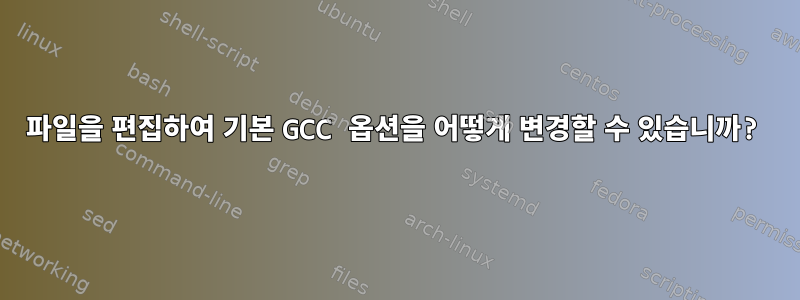 파일을 편집하여 기본 GCC 옵션을 어떻게 변경할 수 있습니까?